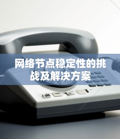 网络节点稳定性的挑战及解决方案