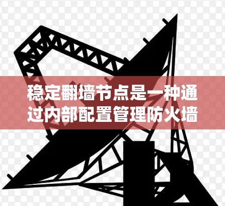 稳定翻墙节点是一种通过内部配置管理防火墙的系统，旨在持续监控和优化网络环境，以提高安全性和性能。以下是对这一概念的详细分析