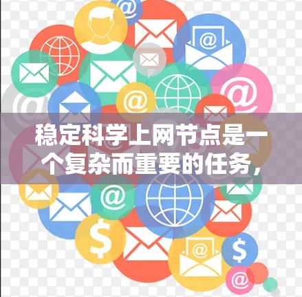 稳定科学上网节点是一个复杂而重要的任务，需要综合管理、基础设施、政策、资源等多个方面进行有效处理。以下是详细的解决方案