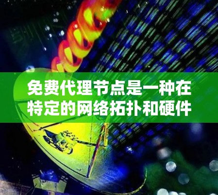 免费代理节点是一种在特定的网络拓扑和硬件配置下可以被免费使用的代理节点，旨在提供高可用性、低成本和低资源消耗的服务。以下是关于免费代理节点的详细总结