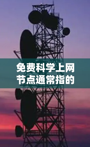免费科学上网节点通常指的是在学术、科研或学习环境中的免费网络资源。这些资源可以包括计算机、服务器、数据库、软件安装服务、在线课程、文档共享等。以下是一些常见的免费科学上网节点