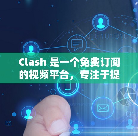 Clash 是一个免费订阅的视频平台，专注于提供高质量的视频内容。以下是对Clash的详细介绍