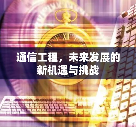通信工程，未来发展的新机遇与挑战