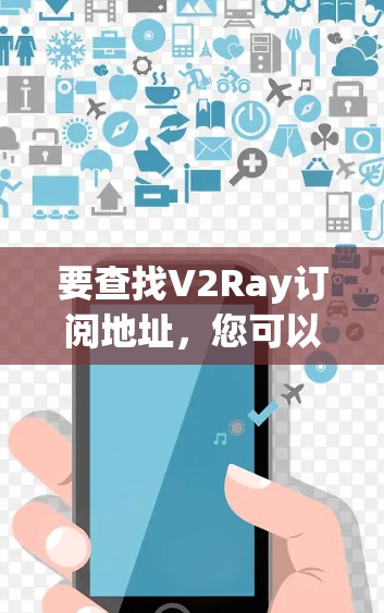 要查找V2Ray订阅地址，您可以按照以下步骤操作