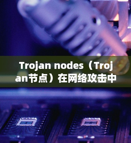 Trojan nodes（Trojan节点）在网络攻击中通常用于窃取流量、数据或控制网络流量，因此可能会分享数据或资源。以下是关于Trojan nodes分享数据或资源的常见情况