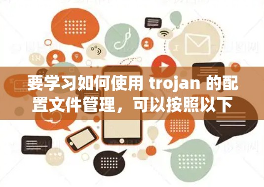 要学习如何使用 trojan 的配置文件管理，可以按照以下步骤进行