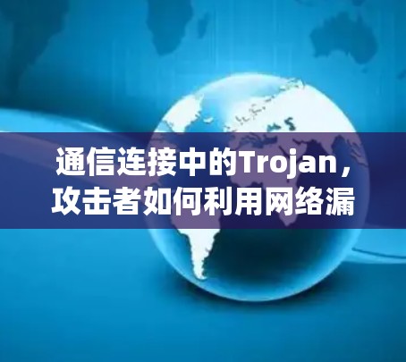 通信连接中的Trojan，攻击者如何利用网络漏洞破坏我们的连接