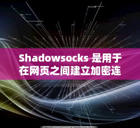 Shadowsocks 是用于在网页之间建立加密连接的工具，主要用于即时通信和加密文件传输。以下是对如何正确连接Shadowsocks到一个网页的详细步骤和注意事项