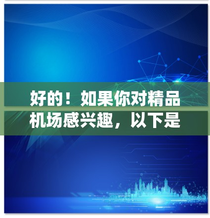 好的！如果你对精品机场感兴趣，以下是一些推荐的国际 airport，供你参考