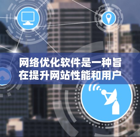 网络优化软件是一种旨在提升网站性能和用户满意度的工具，涵盖多种功能，从SEO优化到性能测试，各有其特色和应用。以下是详细的总结