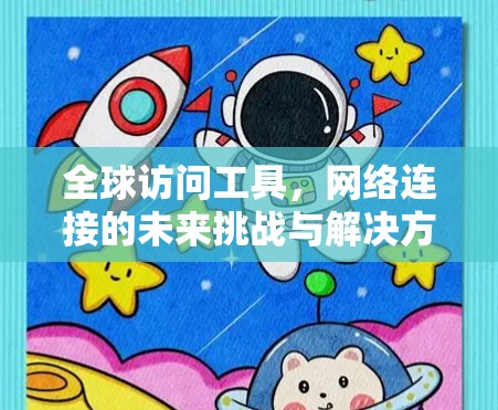 全球访问工具，网络连接的未来挑战与解决方案