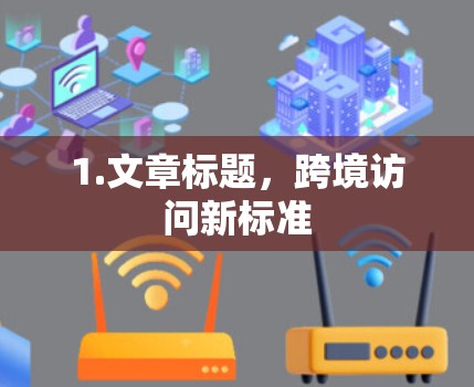 1.文章标题,跨境访问新标准 1.文章标题,跨境访问新标准