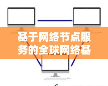 基于网络节点服务的全球网络基础设施，技术与未来展望