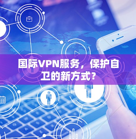 国际VPN服务，保护自卫的新方式？