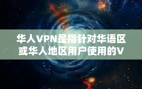 华人VPN是指针对华语区或华人地区用户使用的VPN服务。这些VPN通常提供多种内容选择，包括电影、音乐、视频、新闻等。以下是一些华人VPN的常见类型和平台