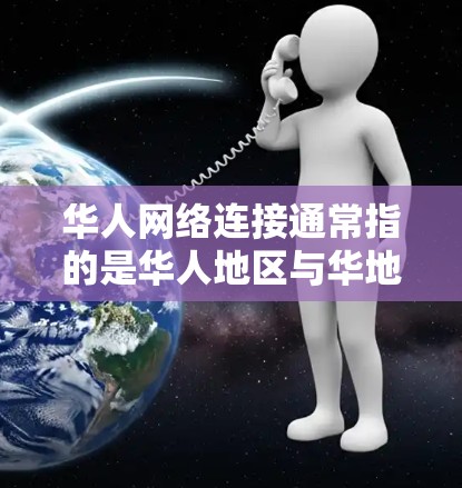 华人网络连接通常指的是华人地区与华地区的连接方式，具体包括以下几个方面