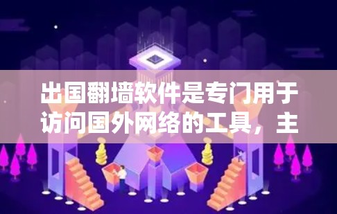 出国翻墙软件是专门用于访问国外网络的工具，主要用于绕过国家的网络限制。以下是一些常见的出国翻墙软件及其特点