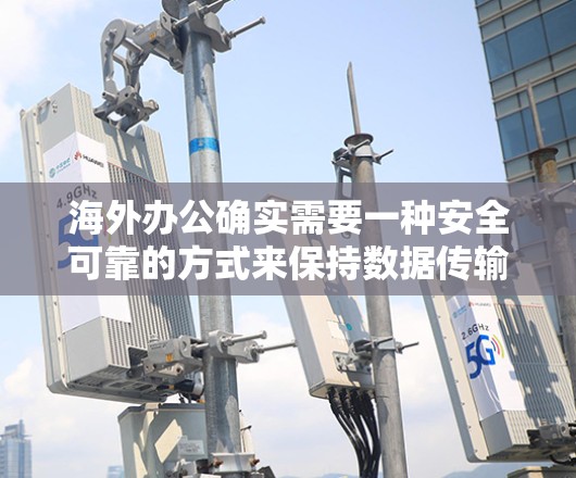 海外办公确实需要一种安全可靠的方式来保持数据传输的稳定性。如果您需要使用VPN来访问外部网络或与他人保持通信，以下是一些推荐的海外办公VPN服务