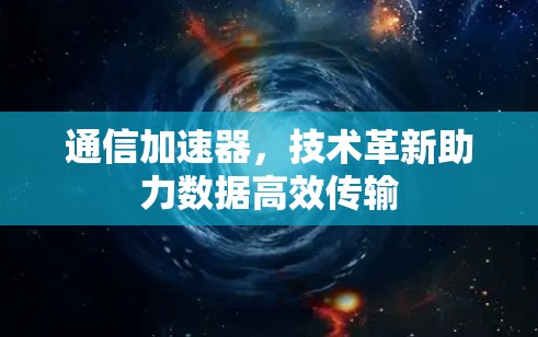 通信加速器，技术革新助力数据高效传输