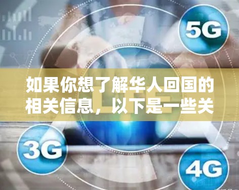 如果你想了解华人回国的相关信息，以下是一些关键点和工具推荐