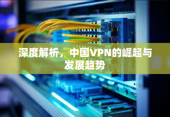 深度解析，中国VPN的崛起与发展趋势