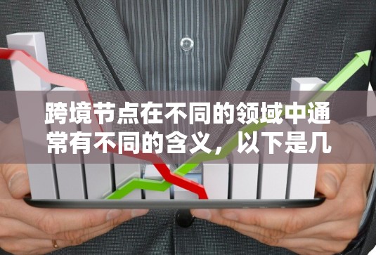 跨境节点在不同的领域中通常有不同的含义，以下是几种可能的解释