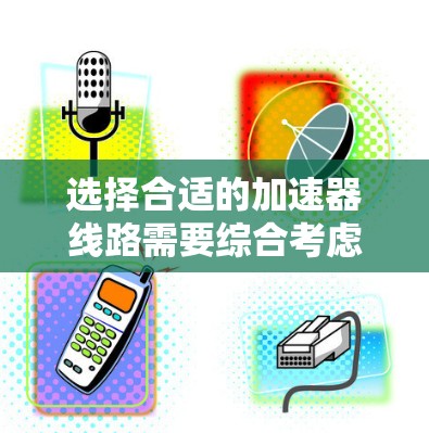 选择合适的加速器线路需要综合考虑多种因素，以下是一步一步的指南