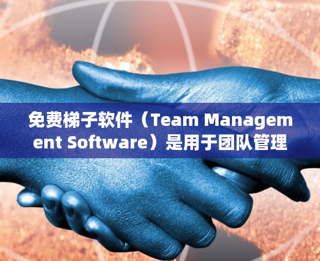免费梯子软件（Team Management Software）是用于团队管理的工具，适合预算有限或需要简单功能的用户。以下是一些常见的免费梯子软件及其适用场景