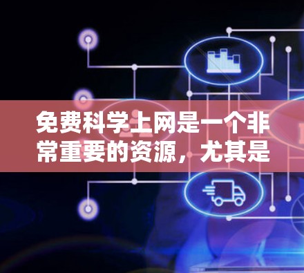 免费科学上网是一个非常重要的资源，尤其是在科学研究、教育和工程领域。以下是一些免费科学上网的资源和工具，可以帮助您进行各种科学计算、数据分析和学习