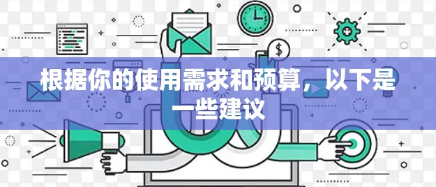 根据你的使用需求和预算，以下是一些建议