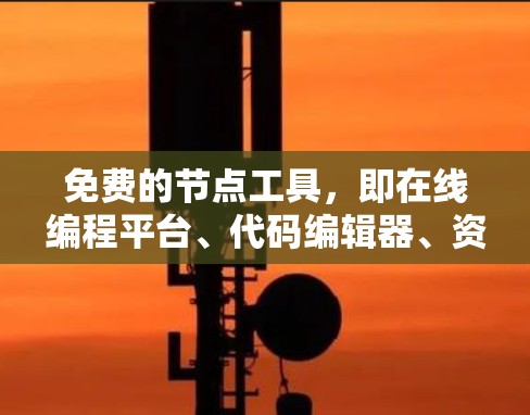 免费的节点工具，即在线编程平台、代码编辑器、资源库、代码生成工具、开源项目和开源社区，是开发者和开发者社区中非常有用的资源。以下是对这些工具的分步说明