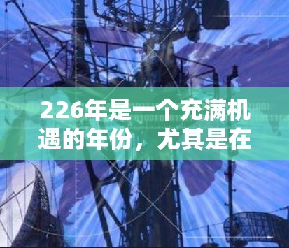 226年是一个充满机遇的年份，尤其是在VPN领域。随着技术的不断进步，226年可能会有更多新的VPN服务推出，但也可能有更多更新和改进。以下是一些225年和224年发布的VPN推荐，供参考