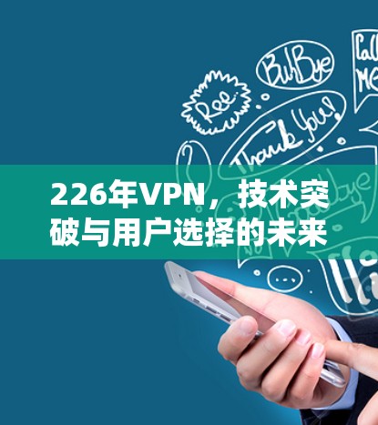 226年VPN，技术突破与用户选择的未来