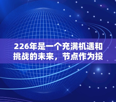 226年是一个充满机遇和挑战的未来，节点作为投资工具，可以帮助投资者更好地把握市场趋势和长期增长机会。以下是一些226年推荐的节点类型和资产类别，帮助你做出明智的投资决策