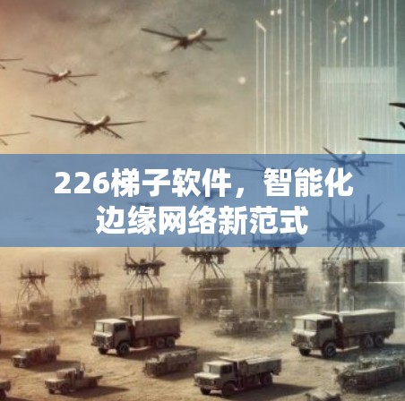 226梯子软件，智能化边缘网络新范式