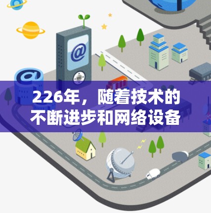 226年，随着技术的不断进步和网络设备的普及，网络加速器的功能和市场需求可能会经历一些变化和创新。以下是一些可能的226年网络加速器的趋势和特点