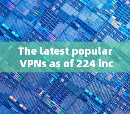 The latest popular VPNs as of 224 include: