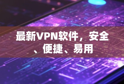 最新VPN软件，安全、便捷、易用
