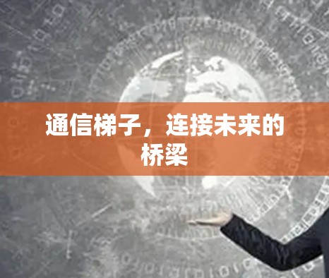 通信梯子，连接未来的桥梁