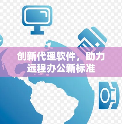 创新代理软件，助力远程办公新标准