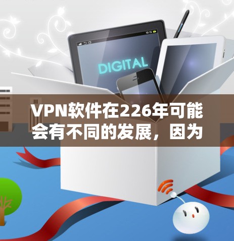VPN软件在226年可能会有不同的发展，因为5G技术的普及和网络基础设施的增强将对VPN的使用产生深远影响。以下是一些在226年可能流行的VPN软件推荐，包括基于5G、全网络、高安全性和价格因素