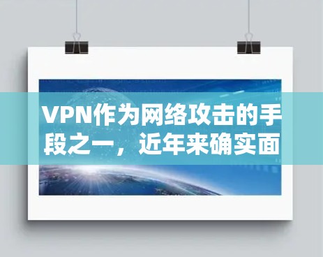 VPN作为网络攻击的手段之一，近年来确实面临一些技术上的突破和创新，但同时也伴随着安全漏洞和威胁威胁。以下是一些关于VPN的最新版本和趋势，以及226年可能的VPN发展