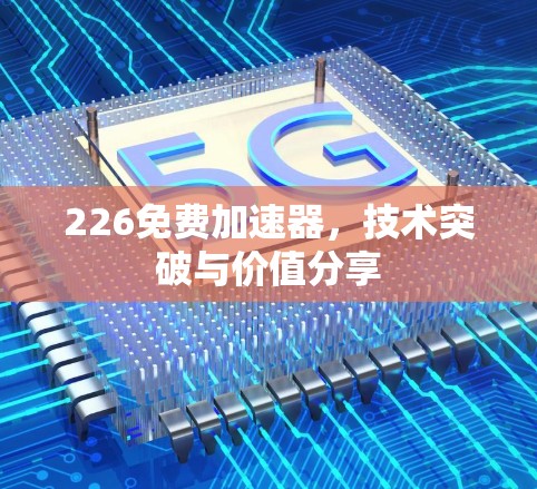 226免费加速器，技术突破与价值分享