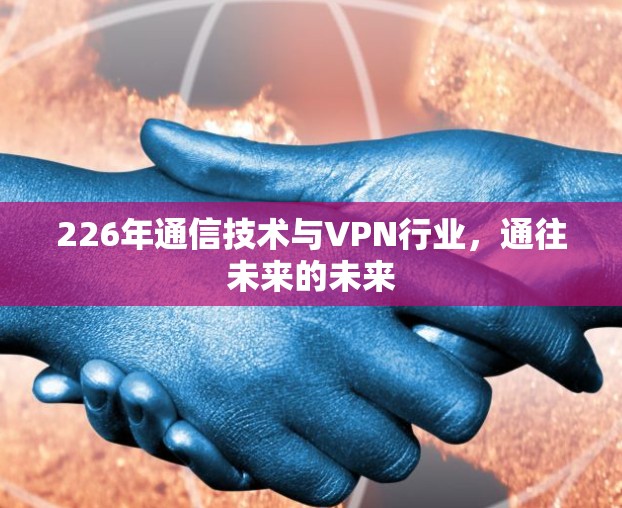 226年通信技术与VPN行业，通往未来的未来
