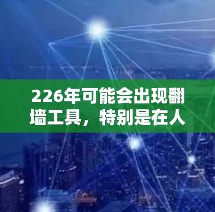 226年可能会出现翻墙工具，特别是在人们使用导航器和搜索引擎时。以下是对这一问题的分步分析和结论