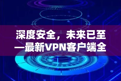 深度安全，未来已至—最新VPN客户端全面升级