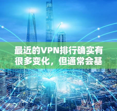 最近的VPN排行确实有很多变化，但通常会基于几个主要因素，如安全性、兼容性、价格、隐私保护以及用户反馈等。以下是一些常见的VPN推荐平台及其特点