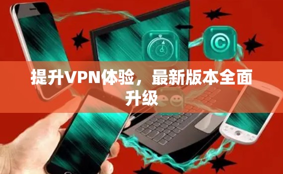 提升VPN体验，最新版本全面升级