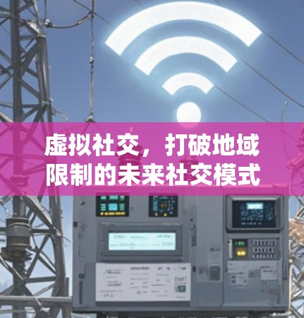 虚拟社交，打破地域限制的未来社交模式