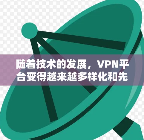 随着技术的发展，VPN平台变得越来越多样化和先进。以下是几个最新和受欢迎的VPN平台